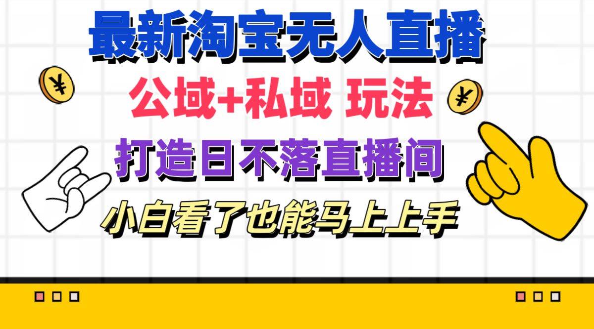 最新淘宝无人直播 公域+私域玩法打造真正的日不落直播间 小白看了也能…-项目网资源站