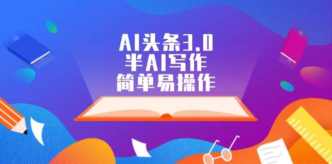 AI头条3.0，半AI写作，简单易操作-项目网资源站
