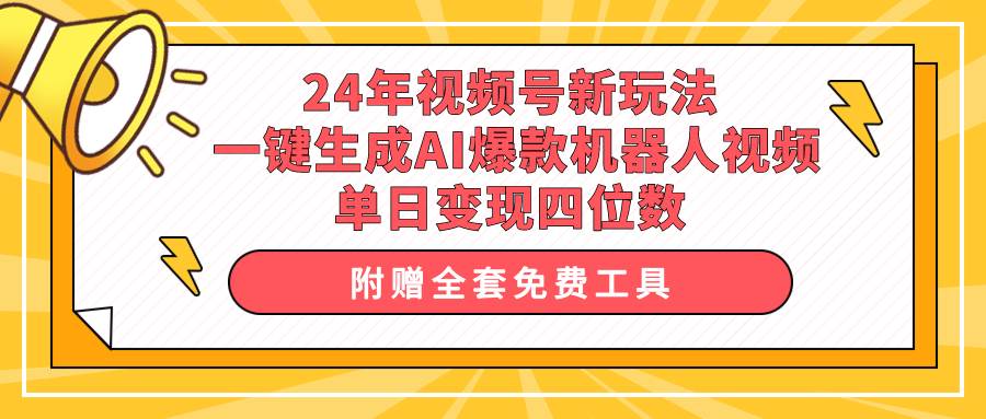 24年视频号新玩法 一键生成AI爆款机器人视频，单日轻松变现四位数-项目网资源站