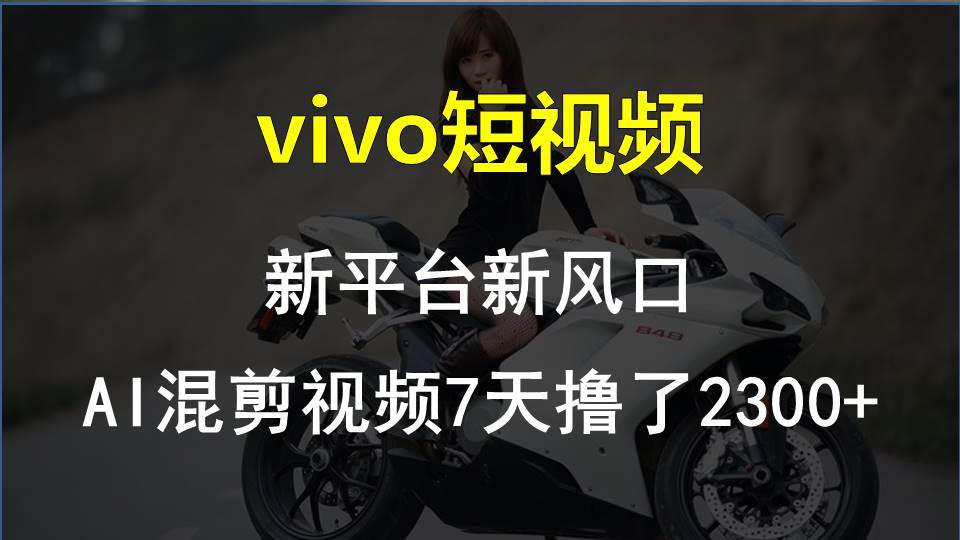 vivo短视频:新平台新风口，AI混剪视频7天撸了2300+-项目网资源站