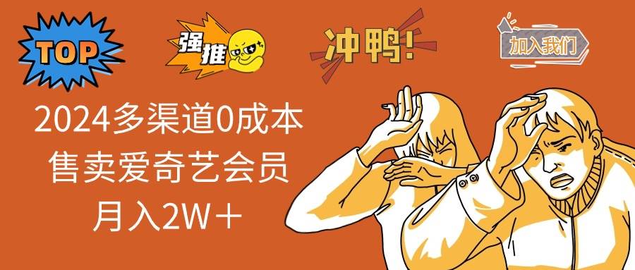 2024多渠道0成本售卖爱奇艺会员月入2W＋-项目网资源站
