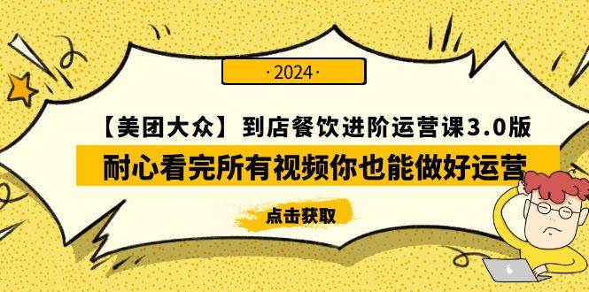 【美团-大众】到店餐饮 进阶运营课3.0版，耐心看完所有视频你也能做好运营-项目网资源站