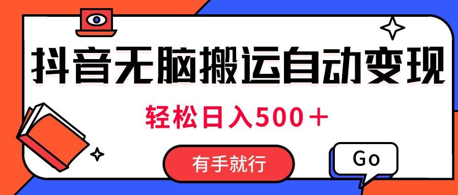 最新抖音视频搬运自动变现，日入500＋！每天两小时，有手就行-项目网资源站