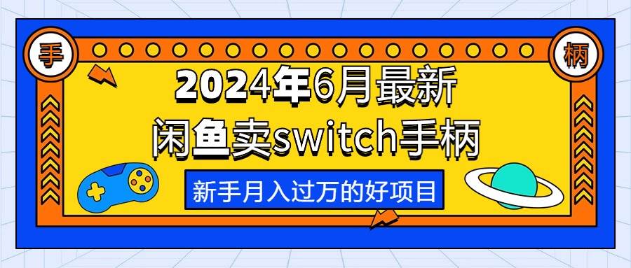 2024年6月最新闲鱼卖switch游戏手柄，新手月入过万的第一个好项目-项目网资源站