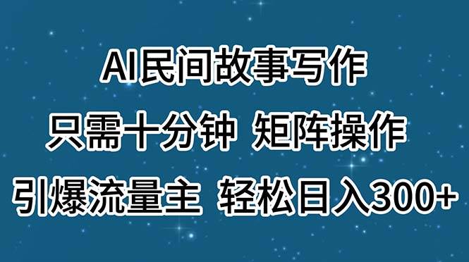 AI民间故事写作，只需十分钟，矩阵操作，引爆流量主，轻松日入300+-项目网资源站
