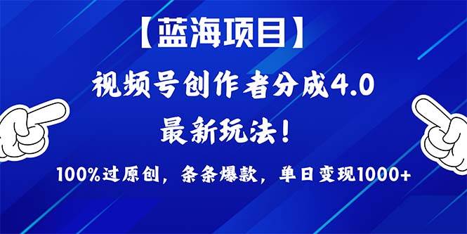 视频号创作者分成4.0玩法，100%过原创，条条爆款，单日1000+-项目网资源站