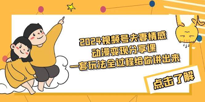 2024视频号夫妻情感动漫变现分享课 一套玩法全过程给你讲出来（教程+素材）-项目网资源站