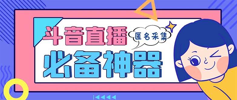 最新斗音直播间采集，支持采集连麦匿名直播间，精准获客神器【采集脚本+使用教程】-项目网资源站