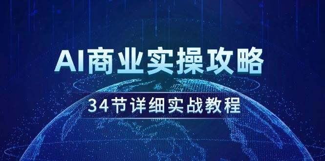 AI商业实操攻略，34节详细实战教程！-项目网资源站
