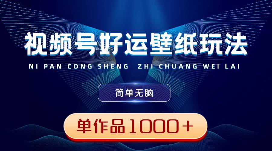 视频号好运壁纸玩法，简单无脑 ，发一个爆一个，单作品收益1000＋-项目网资源站