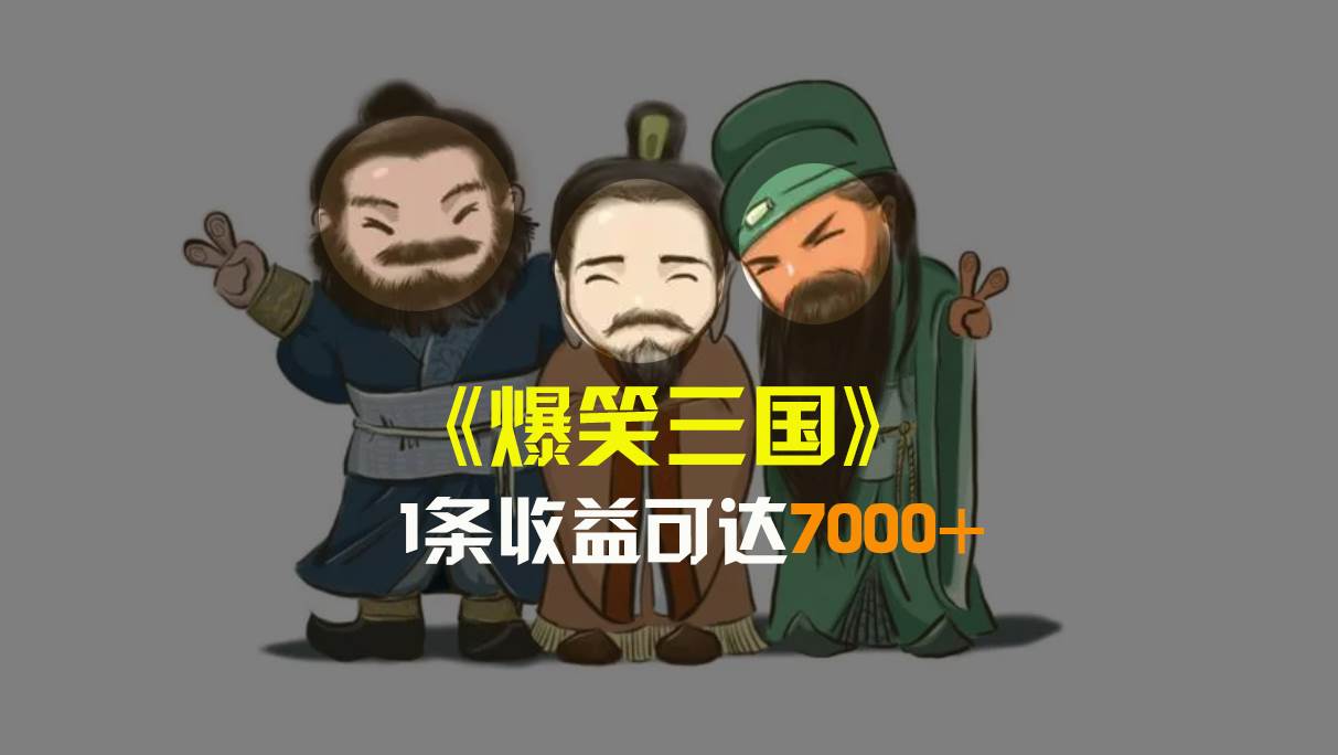 爆笑三国，条条爆款，5分钟1条原创视频，一条收益7000＋，一键分发多平台变现，简单无脑-项目网资源站