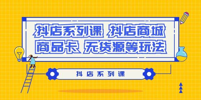 抖店系列课，抖店商城、商品卡、无货源等玩法-项目网资源站