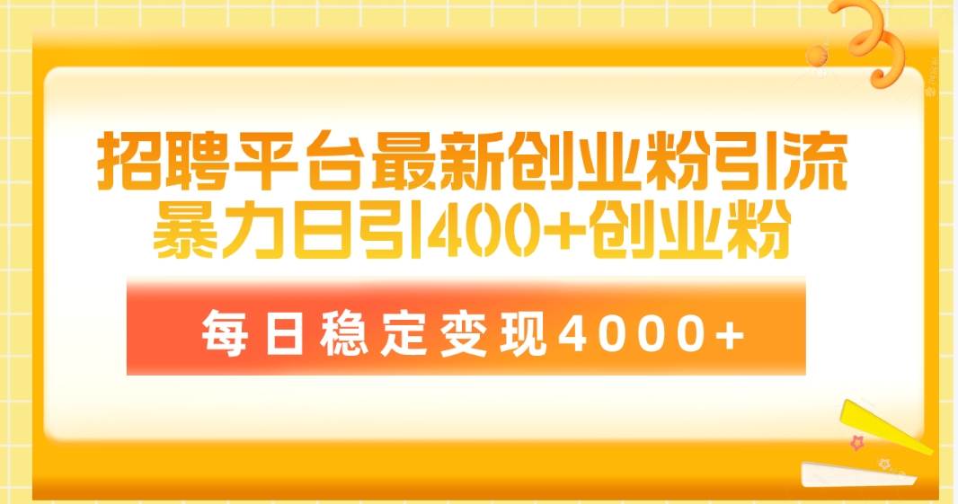 招聘平台最新创业粉引流技术，简单操作日引创业粉400+，每日稳定变现4000+-项目网资源站