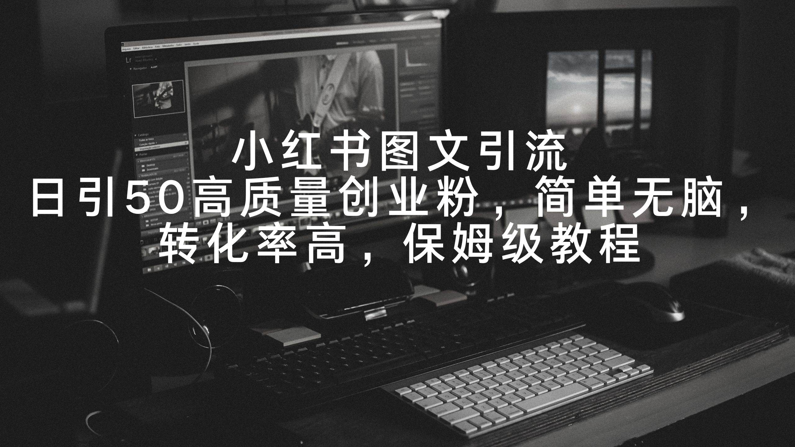 小红书图文引流，日引50高质量创业粉，简单无脑，转化率高，保姆级教程-项目网资源站