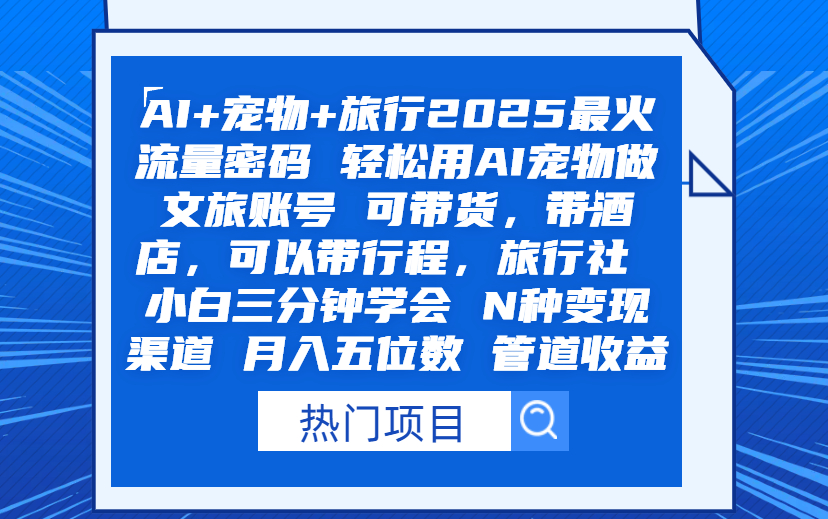AI+宠物+旅行2025最火流量密码 轻松用AI宠物做文旅账号 可带货，带酒店，可以带行程，旅行社 小白三分钟学会 N种变现渠道 月入五位数  管道收益-项目网资源站