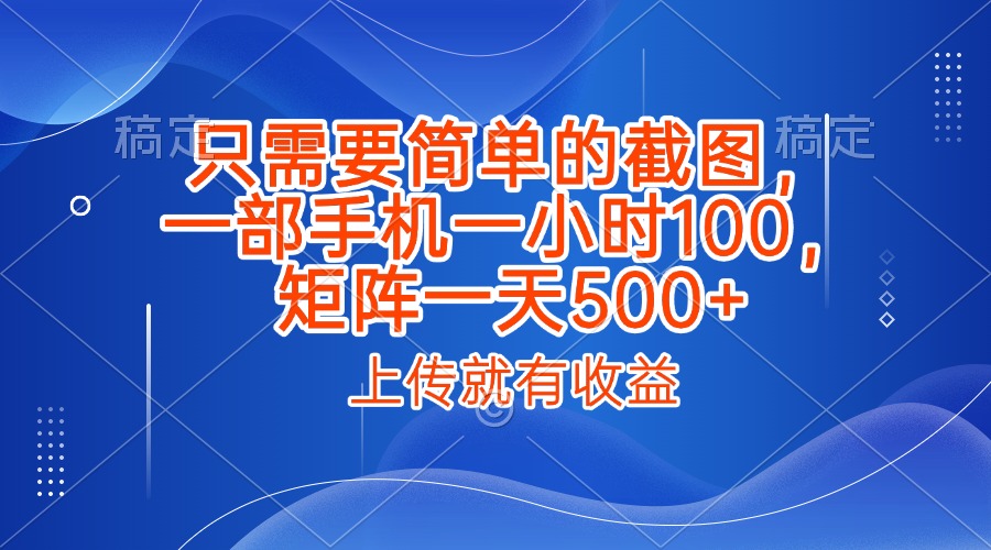 只需要简单的截图，上传就能有收益，一部手机不限地方不限时间，一小时100，矩阵放大一天500+-项目网资源站