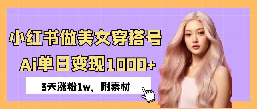 小红书做美女穿搭号，ai单日变现1000+，3天涨粉1w。-项目网资源站