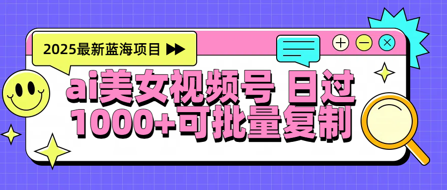 2025年最新蓝海项目 ai美女视频号 日入1000＋ 可批量复制-项目网资源站
