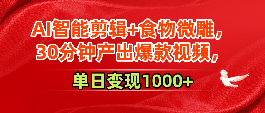 AI智能剪辑+食物微雕，30分钟产出爆款视频，单日变现1000+-项目网
