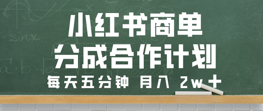 小红书商单分成合作计划，每天五分钟，月入 2w➕-项目网资源站