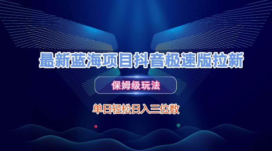 最新蓝海项目抖音极速版拉新，保姆级玩法，单日轻松日入三位数-项目网资源站