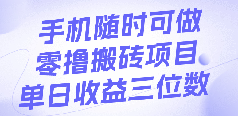 手机随时可做，零撸搬砖项目，单日收益三位数-项目网资源站