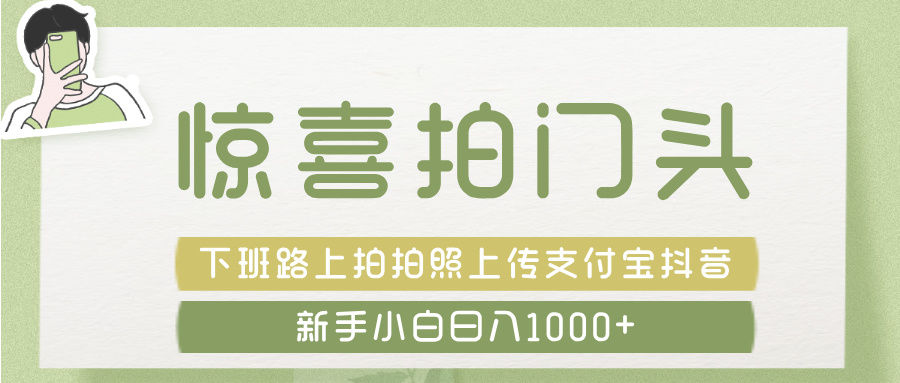 惊喜拍 门头 ， 下班路上拍拍照片， 上 传 到 支付宝和抖音新手日入 1000+-项目网资源站