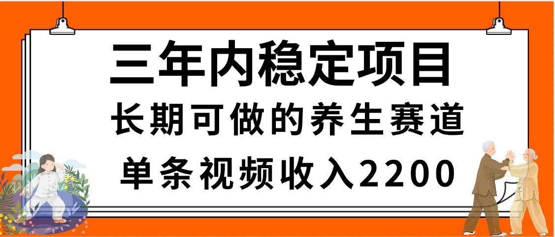 三年内稳定项目，长期可做的养生赛道，单条视频收入2200，新手秒上手-项目网资源站