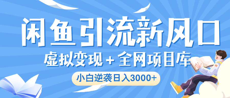 闲鱼引流新风口，虚拟变现＋全网项目库，小白逆袭日入 3000+-项目网