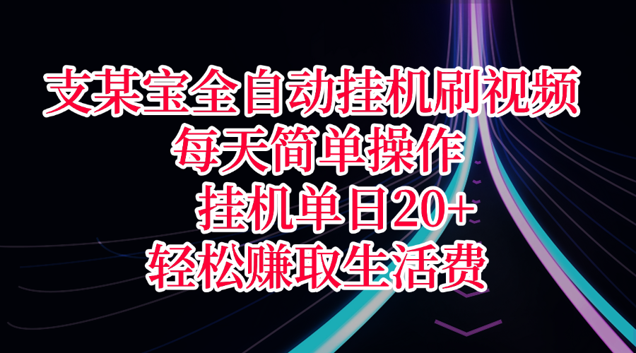支某宝全自动挂机刷视频，每天简单操作，挂机单日20+，轻松赚取生活费-项目网资源站