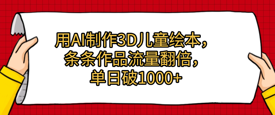 用AI制作3D儿童绘本，条条作品流量翻倍，单日破1000+-项目网资源站