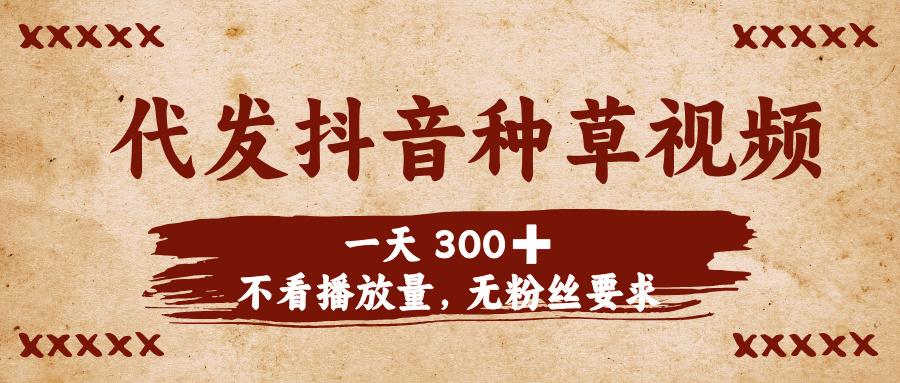 代发抖音种草视频，一天300➕，不看播放量，无粉丝要求-项目网资源站