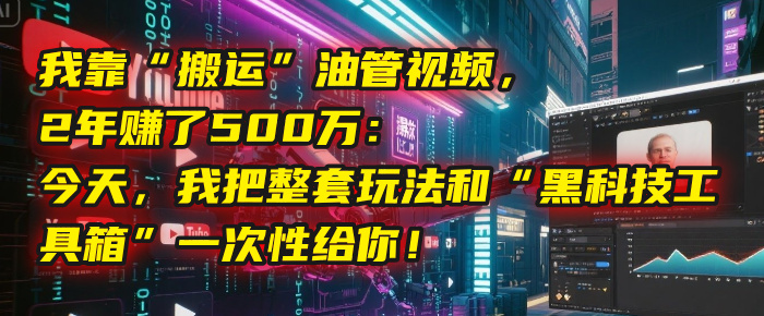 我靠“搬运”油管视频，2年赚了500万：今天，我把整套玩法和“黑科技工具箱”一次性给你！-项目网资源站