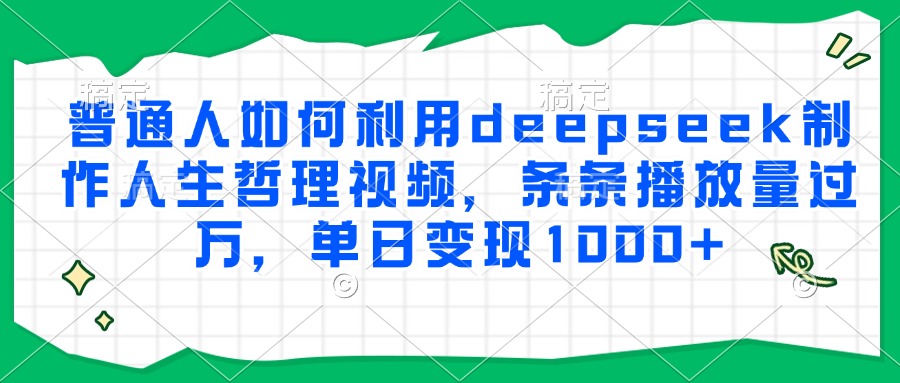 普通人如何利用deepseek制作人生哲理视频，条条播放量过万，单日变现1000+-项目网资源站