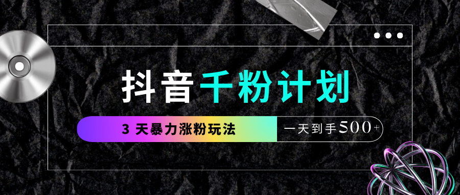 抖音千粉计划，最新玩法三天暴力涨千粉，一天到手500元+-项目网资源站