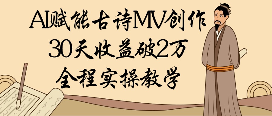 AI赋能古诗MV创作：30天收益破2万，全程实操教学-项目网资源站