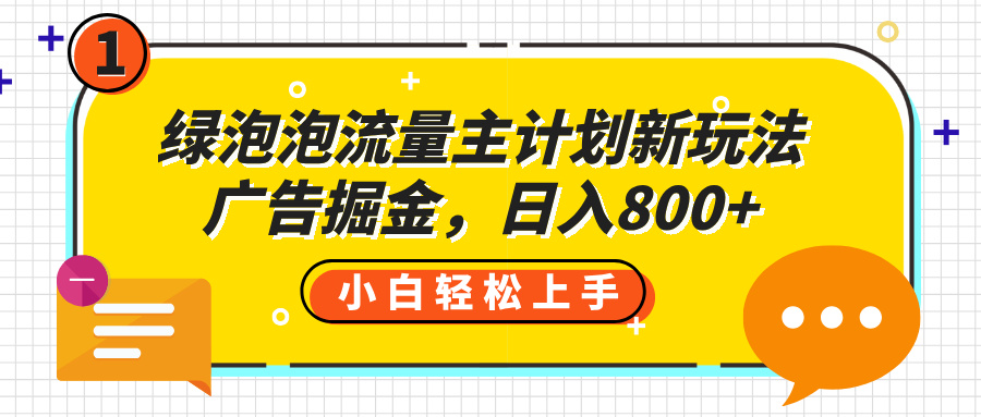 绿泡泡流量主计划新玩法，广告掘金，日入800+-项目网资源站
