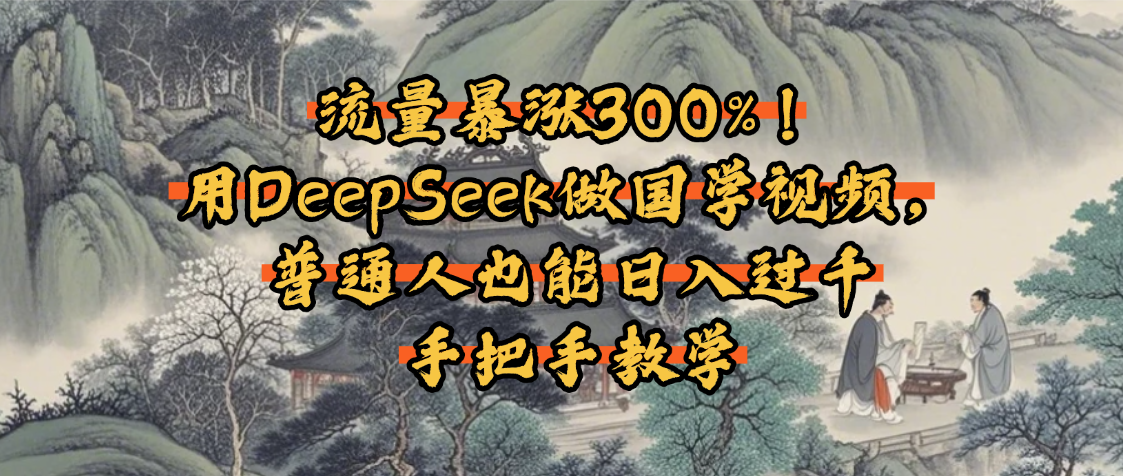 流量暴涨300%！用DeepSeek做国学视频，普通人也能日入过千-项目网资源站