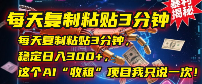 每天复制粘贴3分钟，稳定日入300+，这个AI“收租”项目我只说一次！-项目网资源站