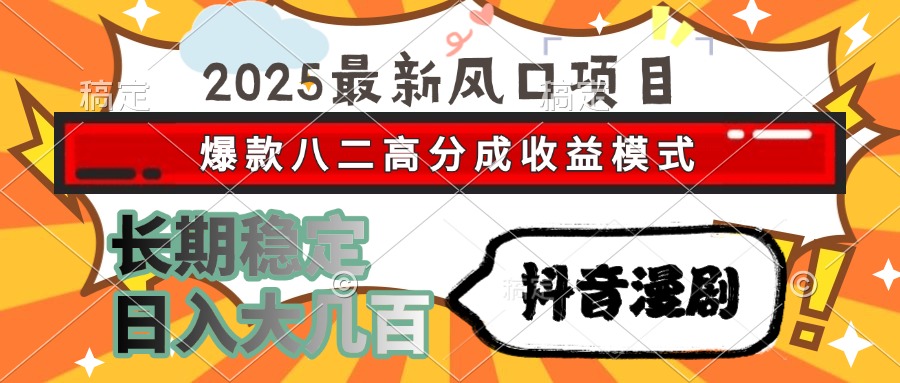 2025最新风口项目 抖音漫剧 爆款八二高分成收益模式 长期稳定日入大几百-项目网资源站