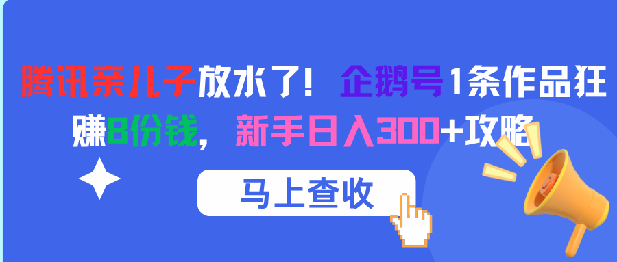 腾讯亲儿子放水了！企鹅号1条作品狂赚8份钱，新手日入300+攻略-项目网资源站