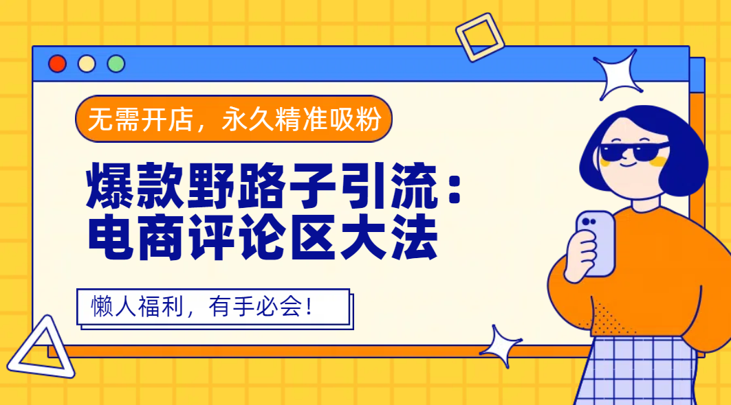 爆款野路子引流：电商评论区大法，无需开店，永久精准吸粉，懒人福利，有手必会！-项目网