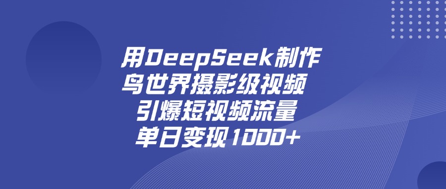 用DeepSeek制作鸟，世界摄影级视频，引爆短视频流量，单日变现1000+-项目网