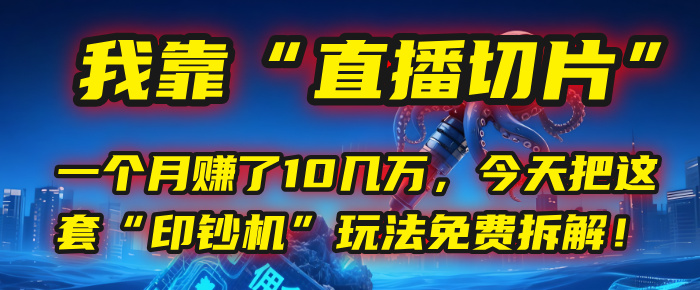 我靠“直播切片”，一个月赚了10几万，今天把这套“印钞机”玩法免费拆解！-项目网