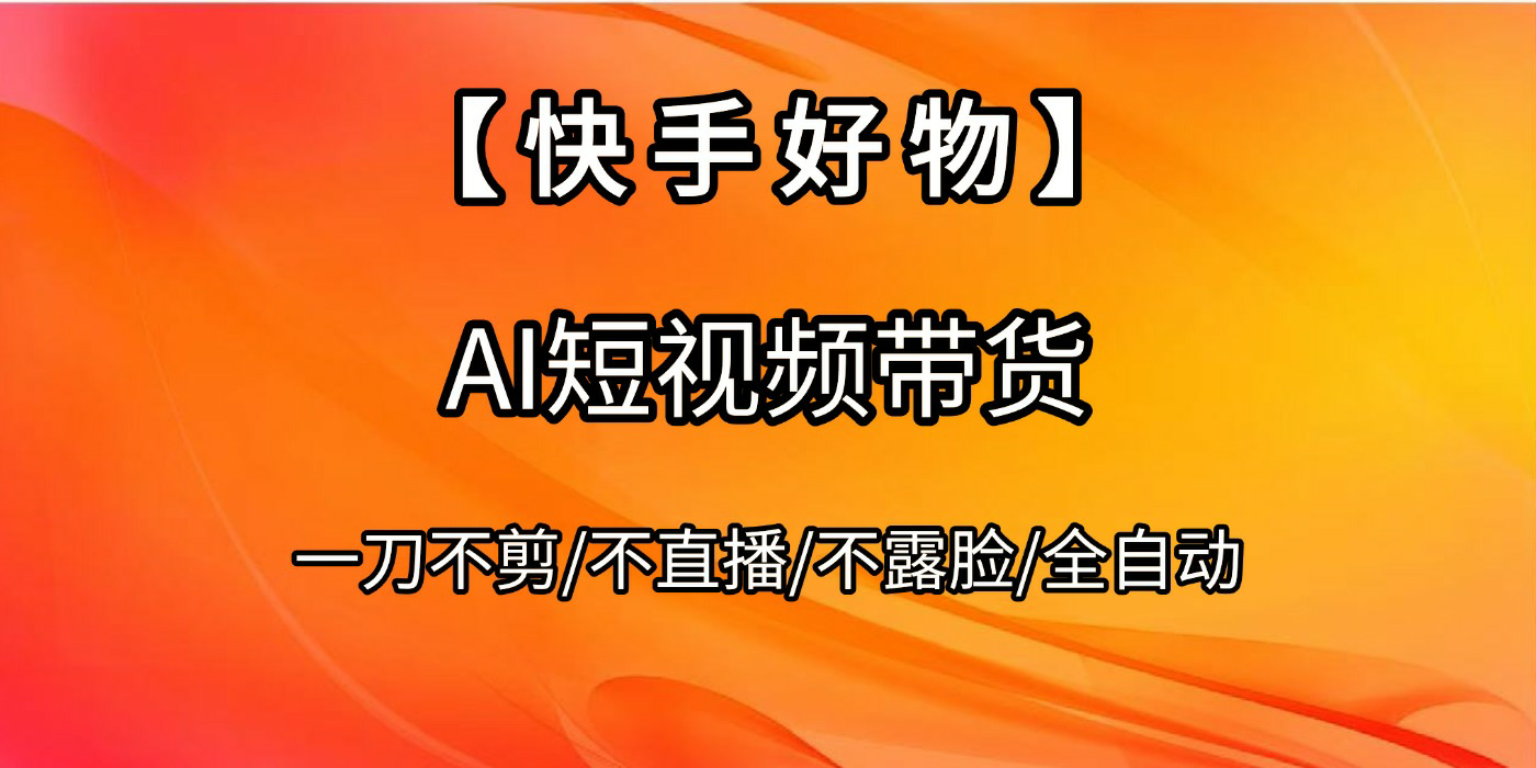 【快手好物】AI短视频带货，全自动搬运拼接-项目网