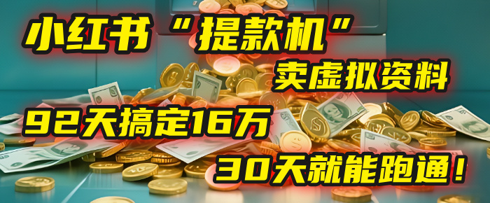 2025年，我发现一个小红书“提款机”：靠卖虚拟资料，92天搞定16万，这个模式30天就能跑通！-项目网