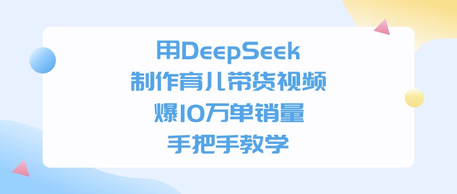 用DeepSeek制作，育儿带货视频，手把手教学，爆10万单销量-项目网