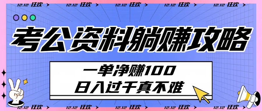 考公资料躺赚攻略：一单净赚100，日入过千真不难-项目网
