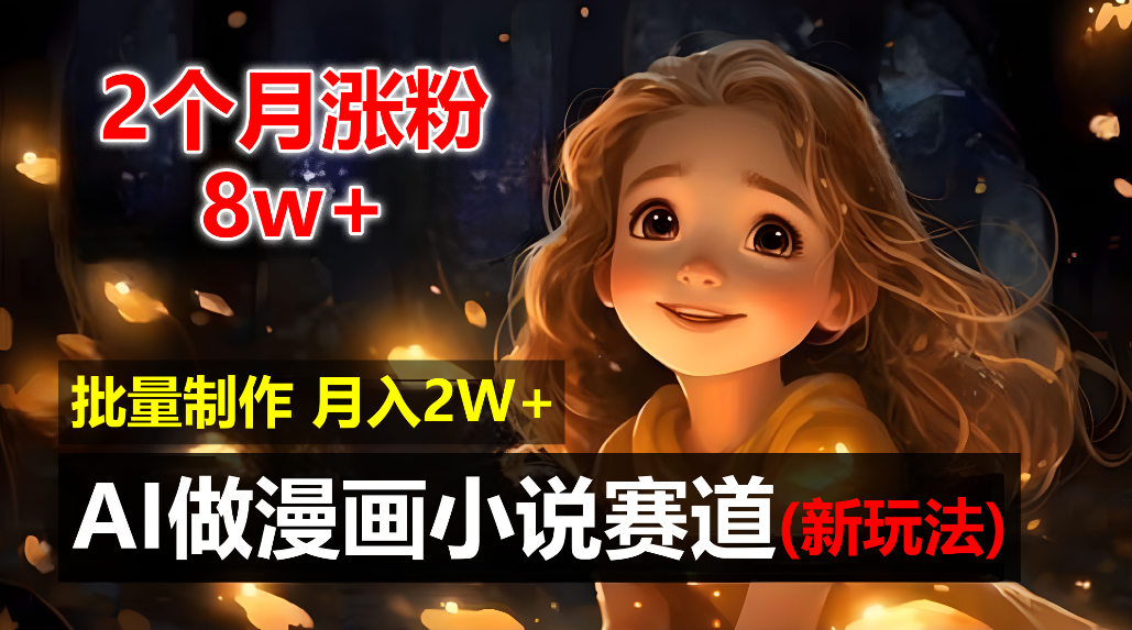 2个月涨粉8w，新玩法AI自动化做漫画小说赛道，操作简单可批量制作，新手小白轻松月入20000+-项目网