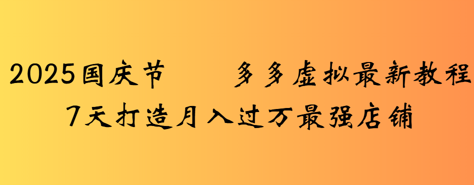 2025国庆节多多虚拟最新教程7天打造月入过万最强店铺-项目网